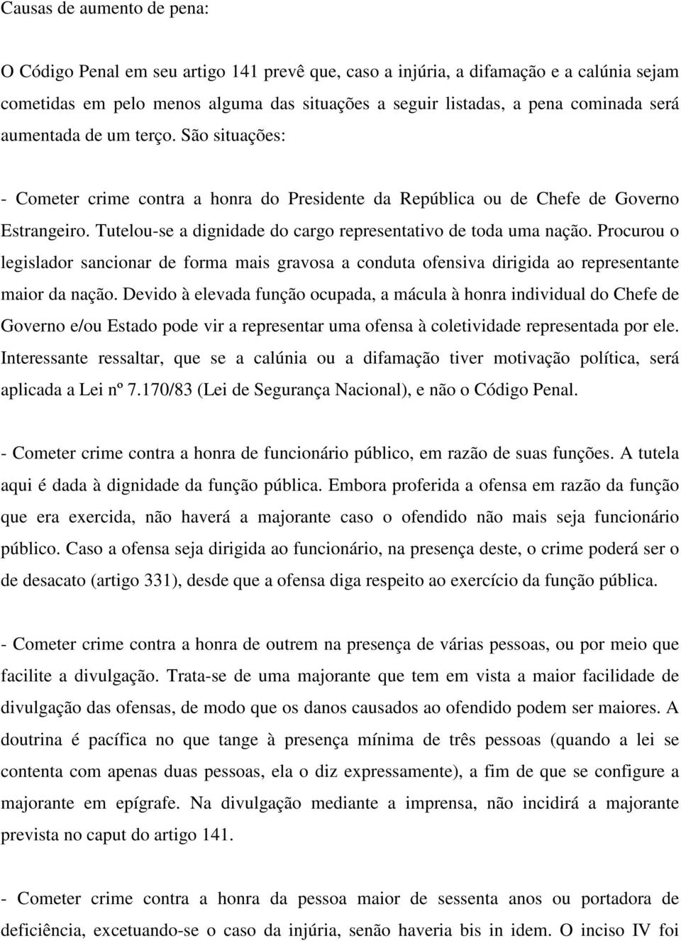 Tutelou-se a dignidade do cargo representativo de toda uma nação. Procurou o legislador sancionar de forma mais gravosa a conduta ofensiva dirigida ao representante maior da nação.