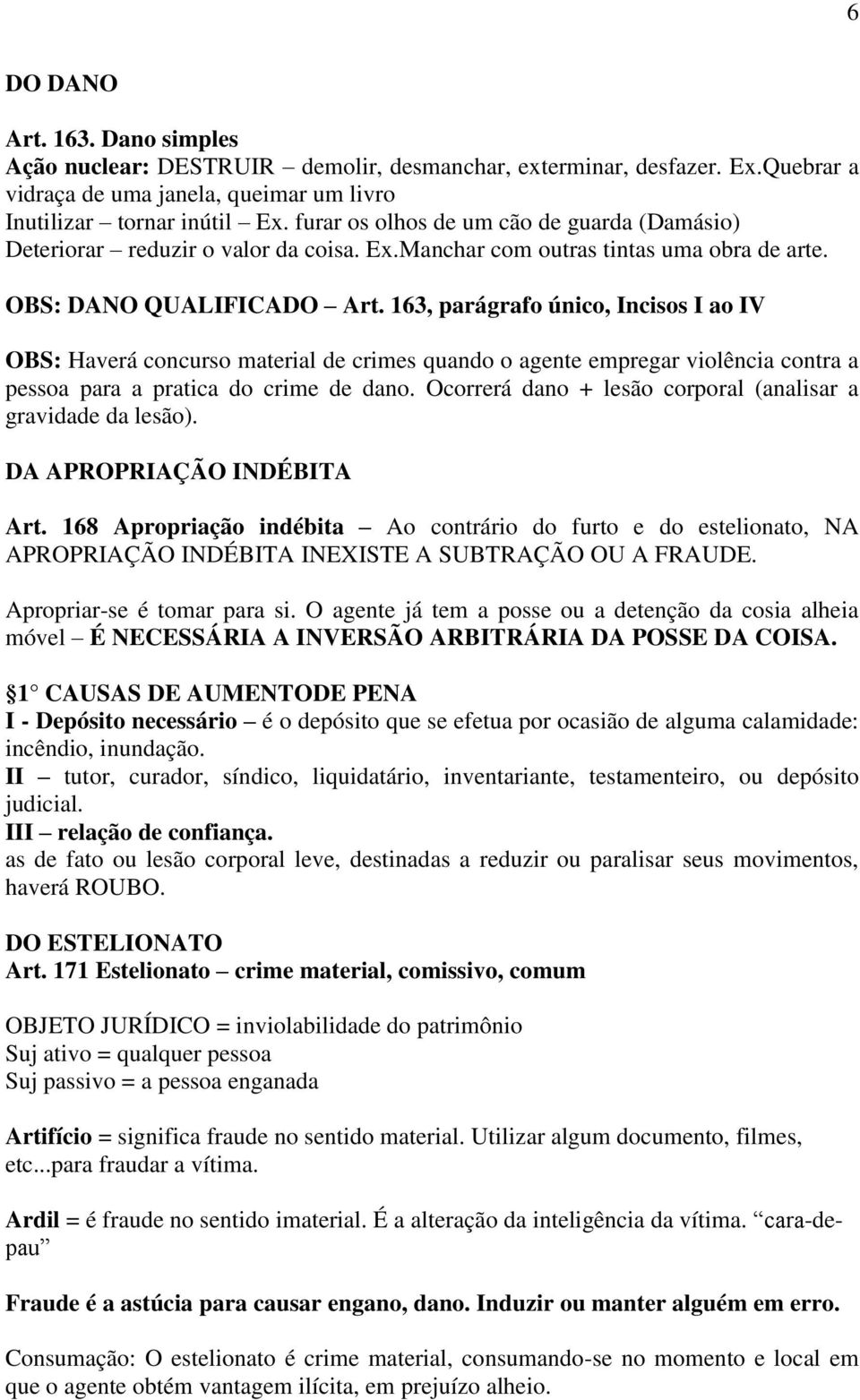 163, parágrafo único, Incisos I ao IV OBS: Haverá concurso material de crimes quando o agente empregar violência contra a pessoa para a pratica do crime de dano.