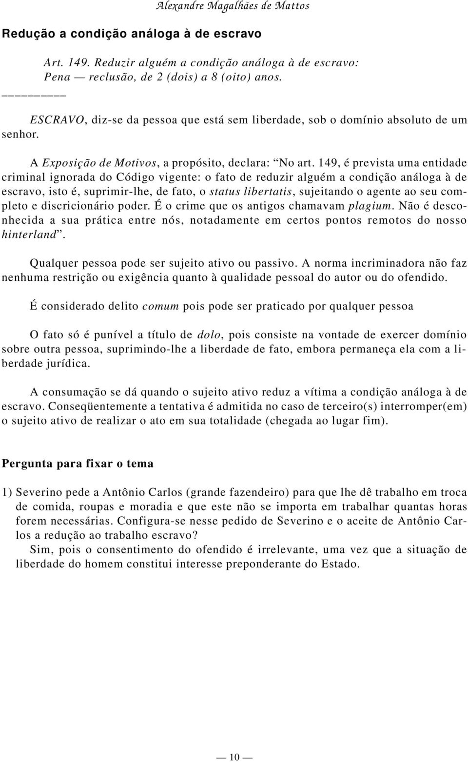 149, é prevista uma entidade criminal ignorada do Código vigente: o fato de reduzir alguém a condição análoga à de escravo, isto é, suprimir-lhe, de fato, o status libertatis, sujeitando o agente ao