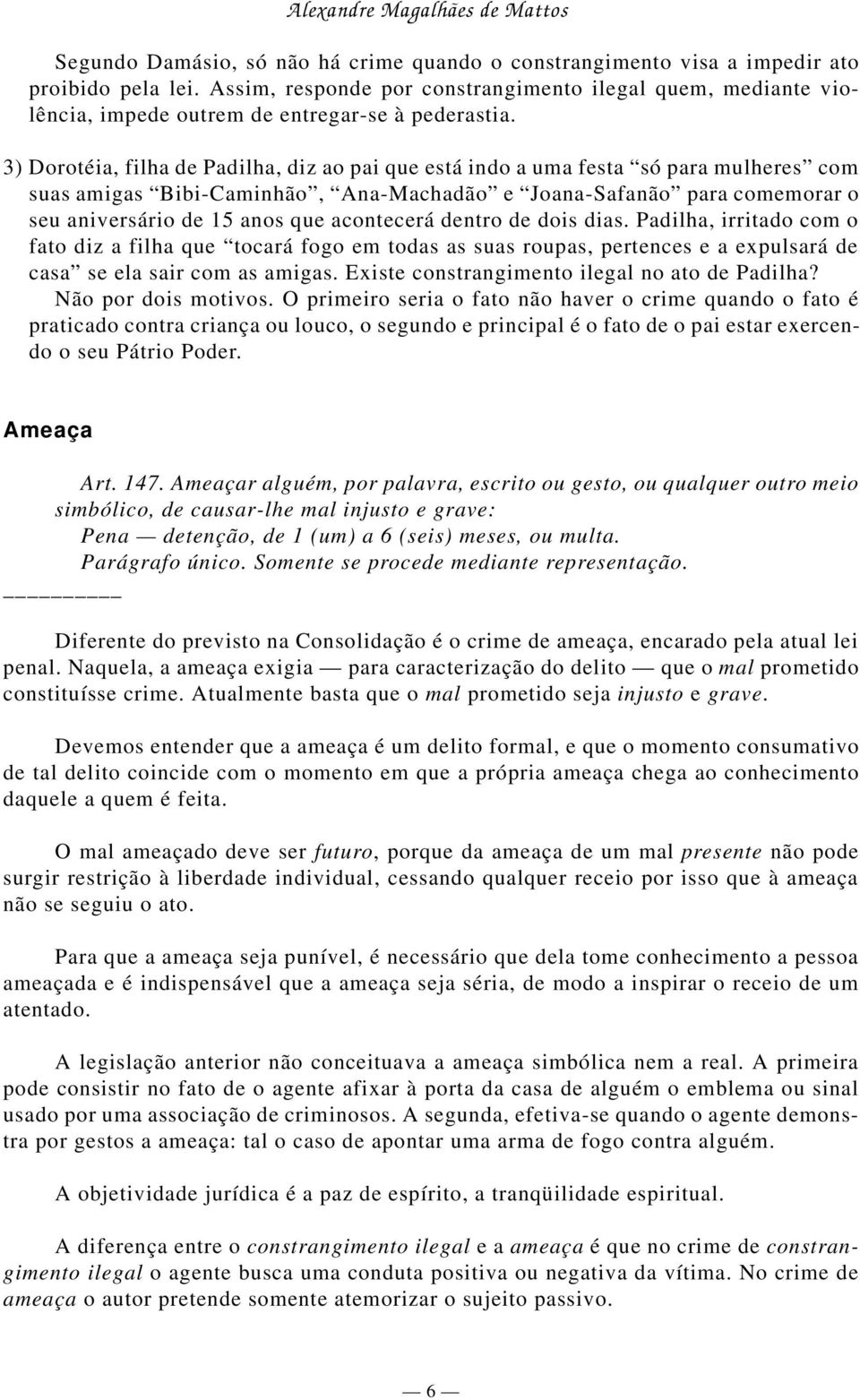 3) Dorotéia, filha de Padilha, diz ao pai que está indo a uma festa só para mulheres com suas amigas Bibi-Caminhão, Ana-Machadão e Joana-Safanão para comemorar o seu aniversário de 15 anos que