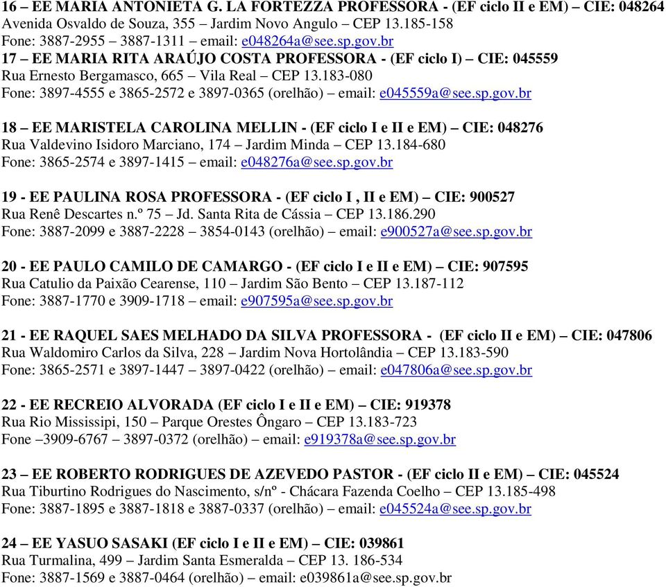 gov.br 18 EE MARISTELA CAROLINA MELLIN - (EF ciclo I e II e EM) CIE: 048276 Rua Valdevino Isidoro Marciano, 174 Jardim Minda CEP 13.184-680 Fone: 3865-2574 e 3897-1415 email: e048276a@see.sp.gov.br 19 - EE PAULINA ROSA PROFESSORA - (EF ciclo I, II e EM) CIE: 900527 Rua Renê Descartes n.