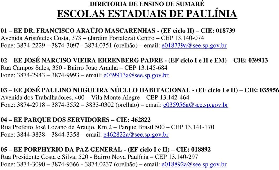 br 02 EE JOSÉ NARCISO VIEIRA EHRENBERG PADRE - (EF ciclo I e II e EM) CIE: 039913 Rua Campos Sales, 350 - Bairro João Aranha CEP 13.145-684 Fone: 3874-2943 3874-9993 email: e039913a@see.sp.gov.