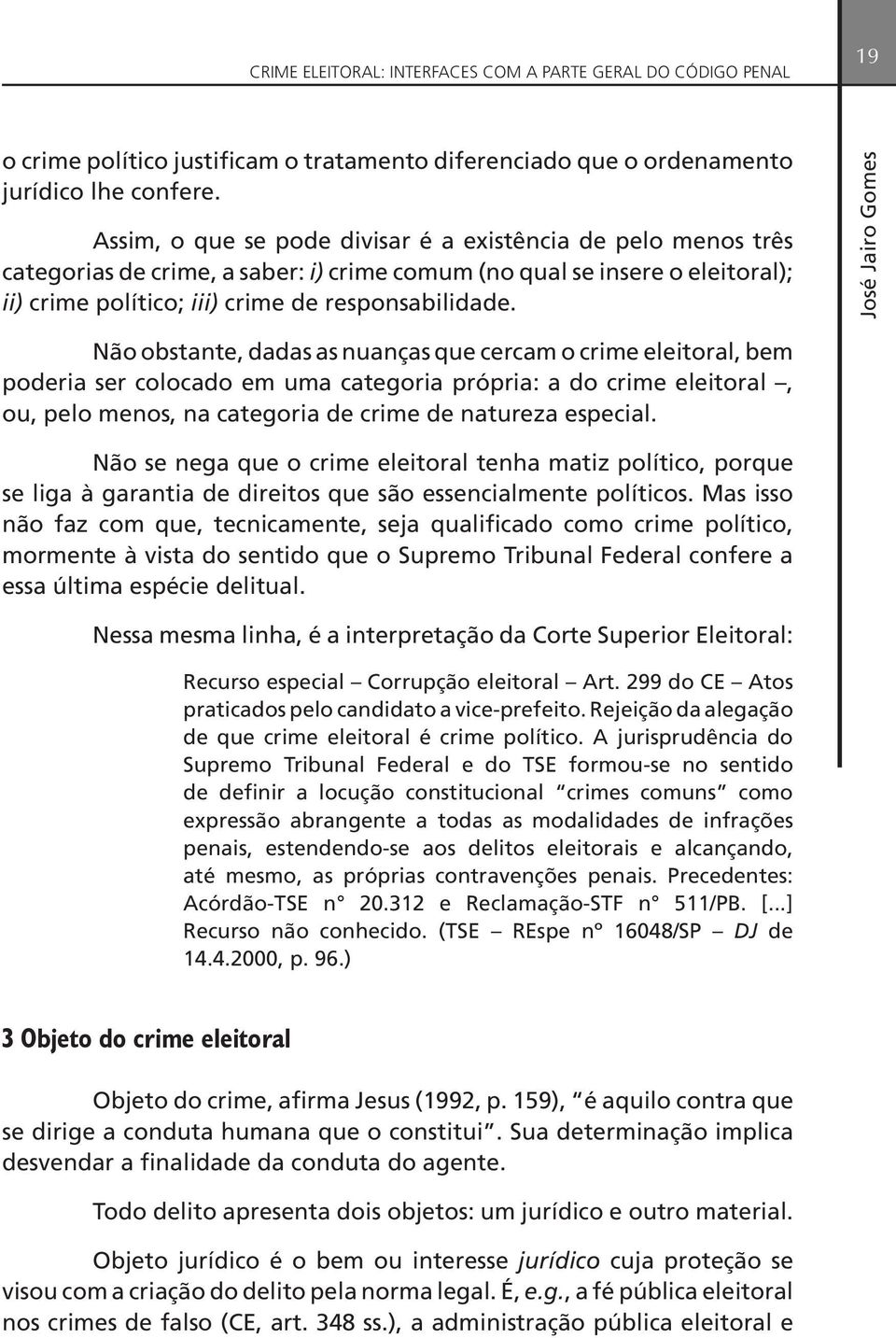 Não obstante, dadas as nuanças que cercam o crime eleitoral, bem poderia ser colocado em uma categoria própria: a do crime eleitoral, ou, pelo menos, na categoria de crime de natureza especial.