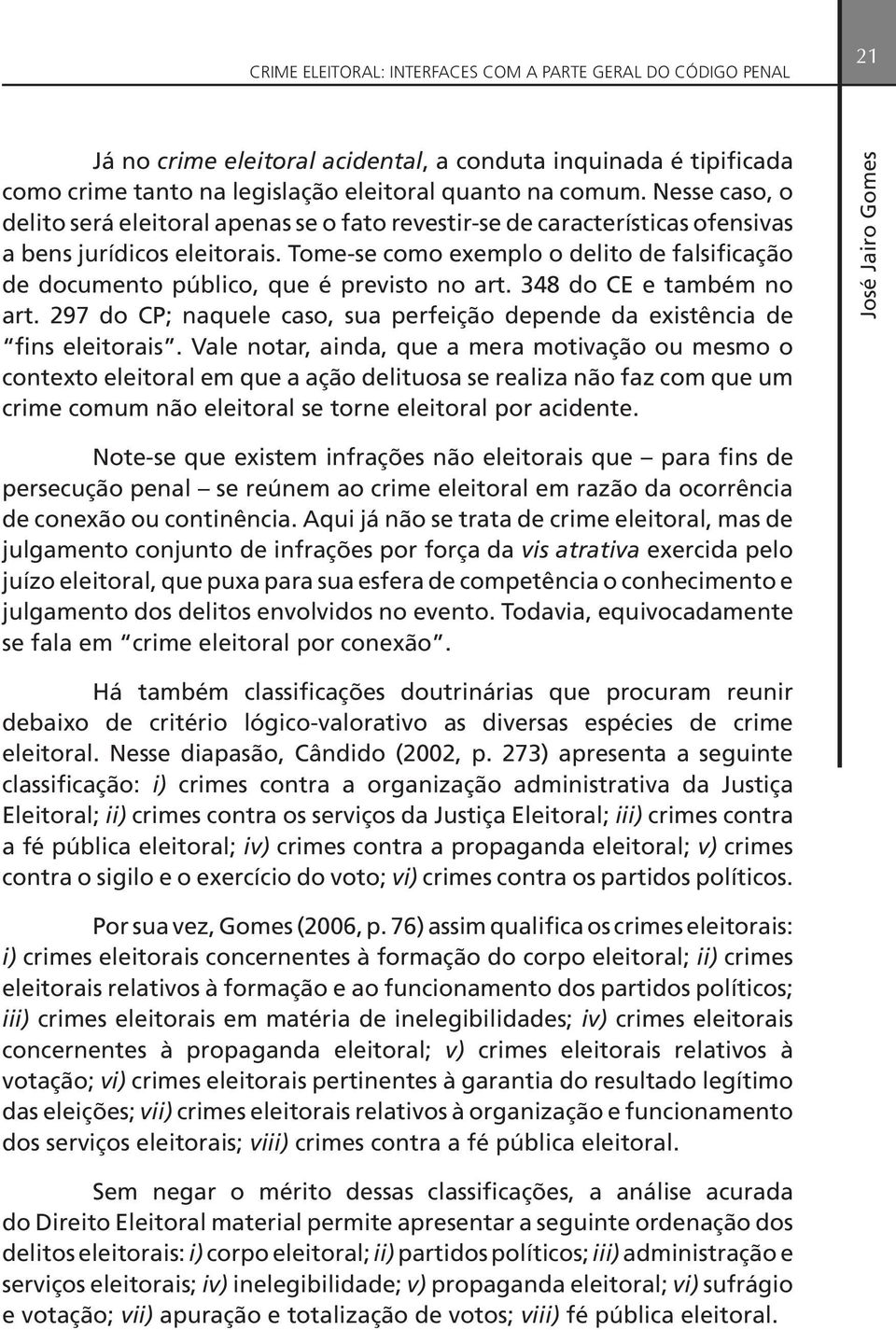 Tome-se como exemplo o delito de falsificação de documento público, que é previsto no art. 348 do CE e também no art. 297 do CP; naquele caso, sua perfeição depende da existência de fins eleitorais.