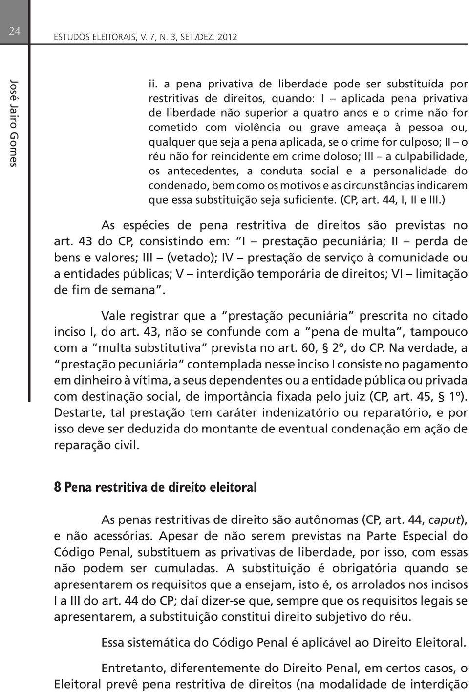 grave ameaça à pessoa ou, qualquer que seja a pena aplicada, se o crime for culposo; II o réu não for reincidente em crime doloso; III a culpabilidade, os antecedentes, a conduta social e a