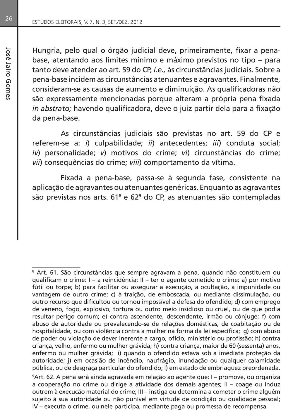 Sobre a pena-base incidem as circunstâncias atenuantes e agravantes. Finalmente, consideram-se as causas de aumento e diminuição.