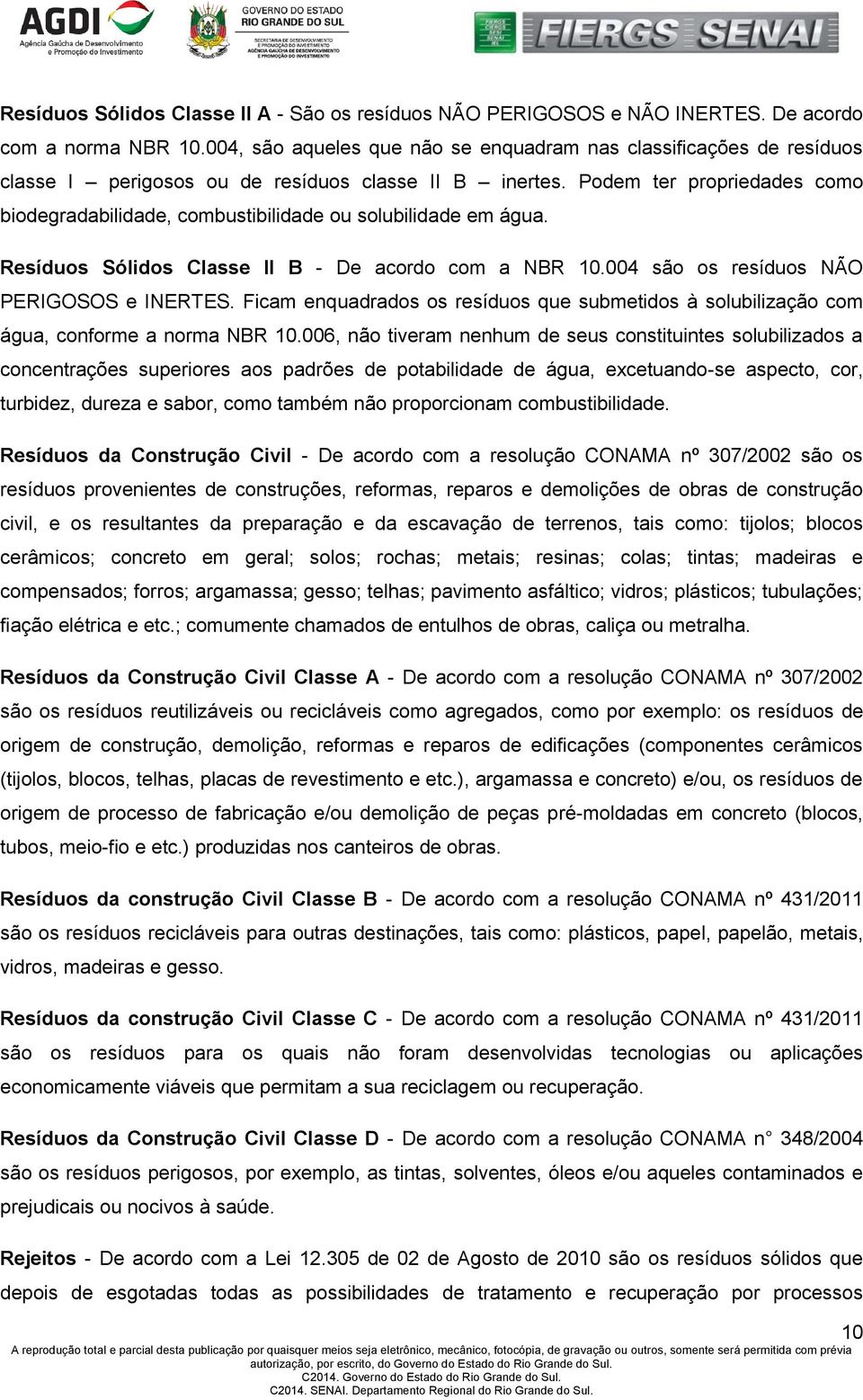 Podem ter propriedades como biodegradabilidade, combustibilidade ou solubilidade em água. Resíduos Sólidos Classe II B - De acordo com a NBR 10.004 são os resíduos NÃO PERIGOSOS e INERTES.