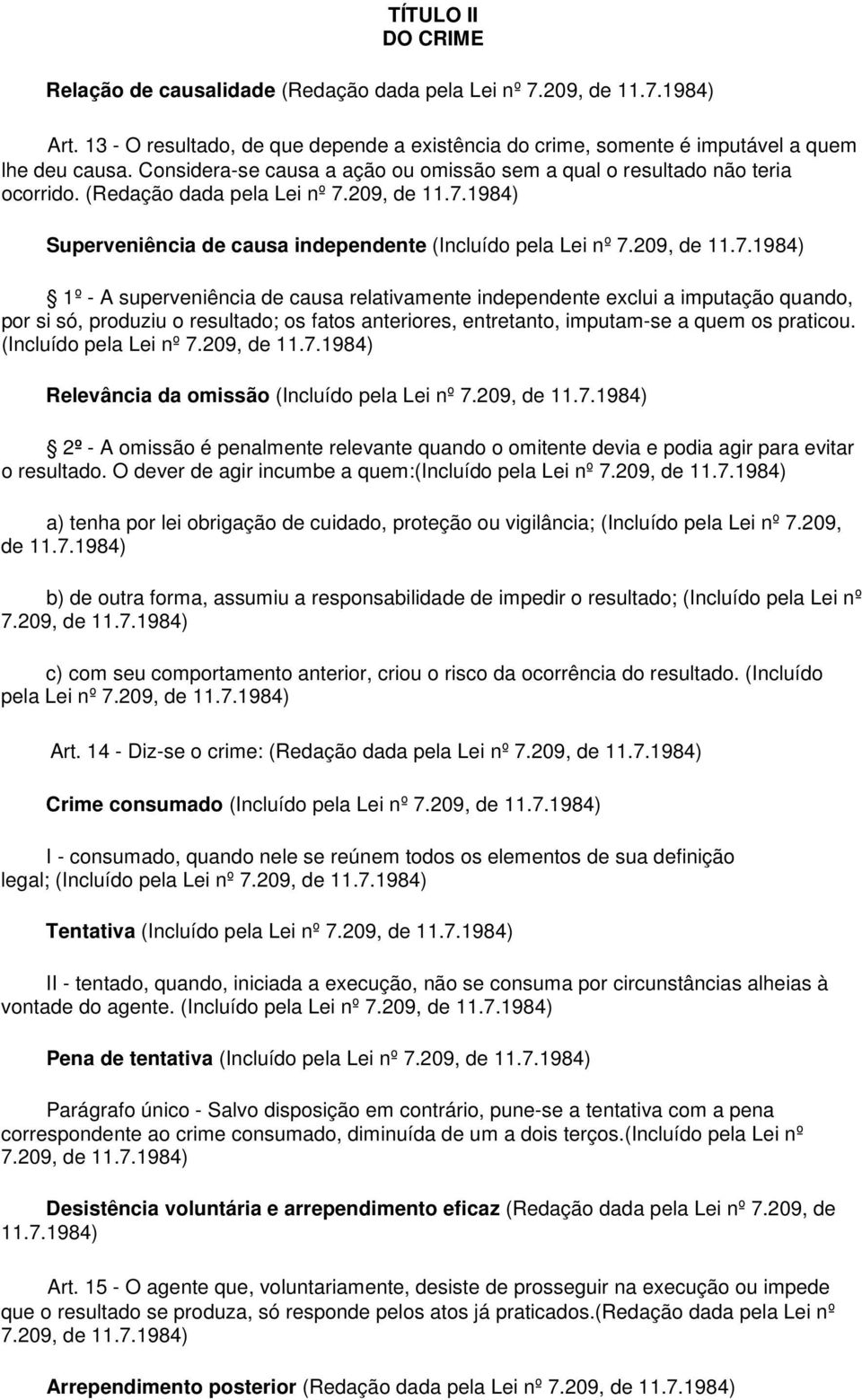 209, de 11.7.1984) Superveniência de causa independente (Incluído pela Lei nº 7.209, de 11.7.1984) 1º - A superveniência de causa relativamente independente exclui a imputação quando, por si só, produziu o resultado; os fatos anteriores, entretanto, imputam-se a quem os praticou.