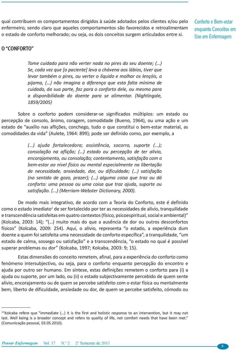 Conforto e Bem-estar O conforto Tome cuidado para não verter nada no pires do seu doente; ( ) Se, cada vez que [o paciente] leva a chávena aos lábios, tiver que levar também o pires, ou verter o