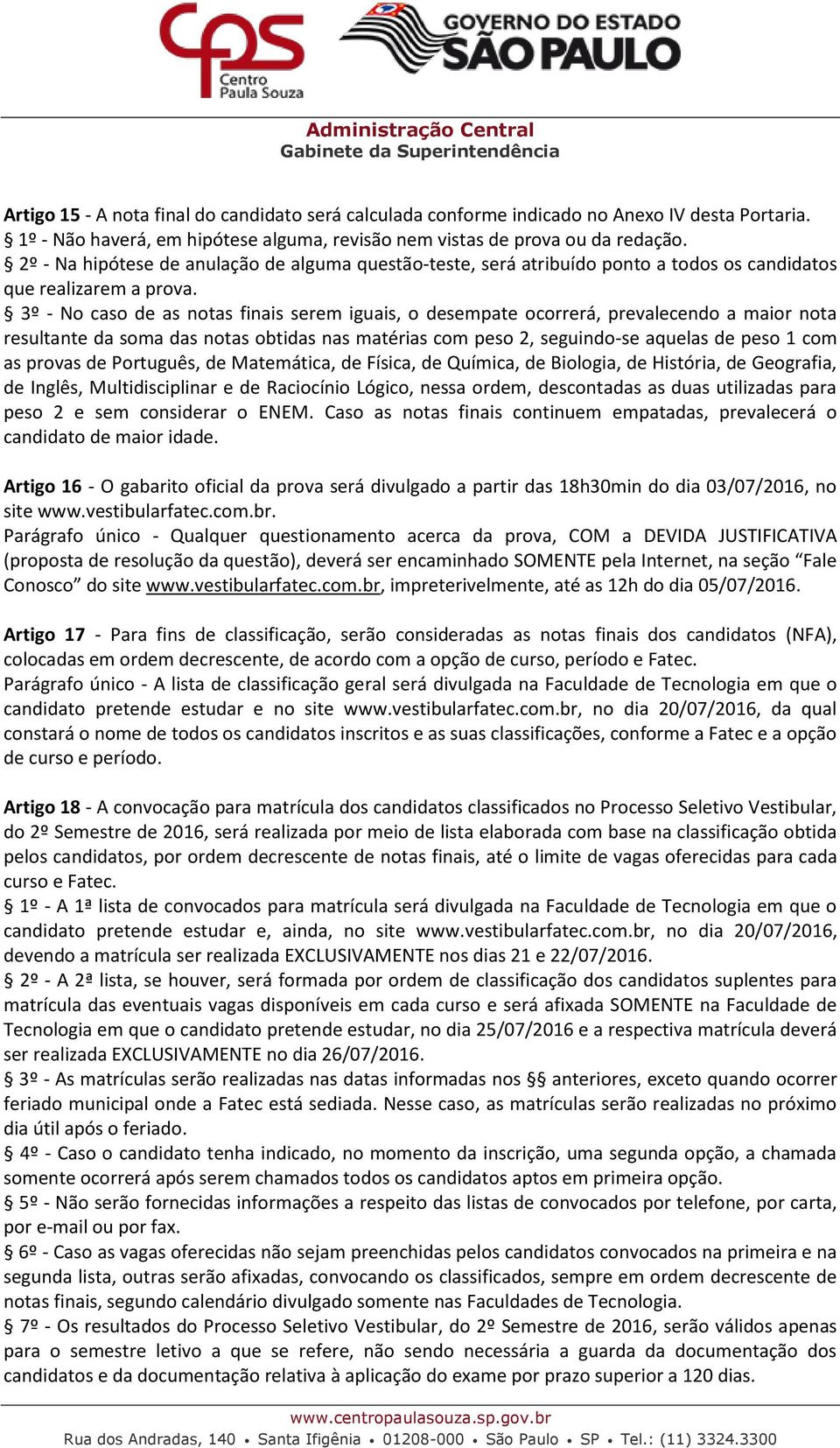 3º - No caso de as notas finais serem iguais, o desempate ocorrerá, prevalecendo a maior nota resultante da soma das notas obtidas nas matérias com peso 2, seguindo-se aquelas de peso 1 com as provas