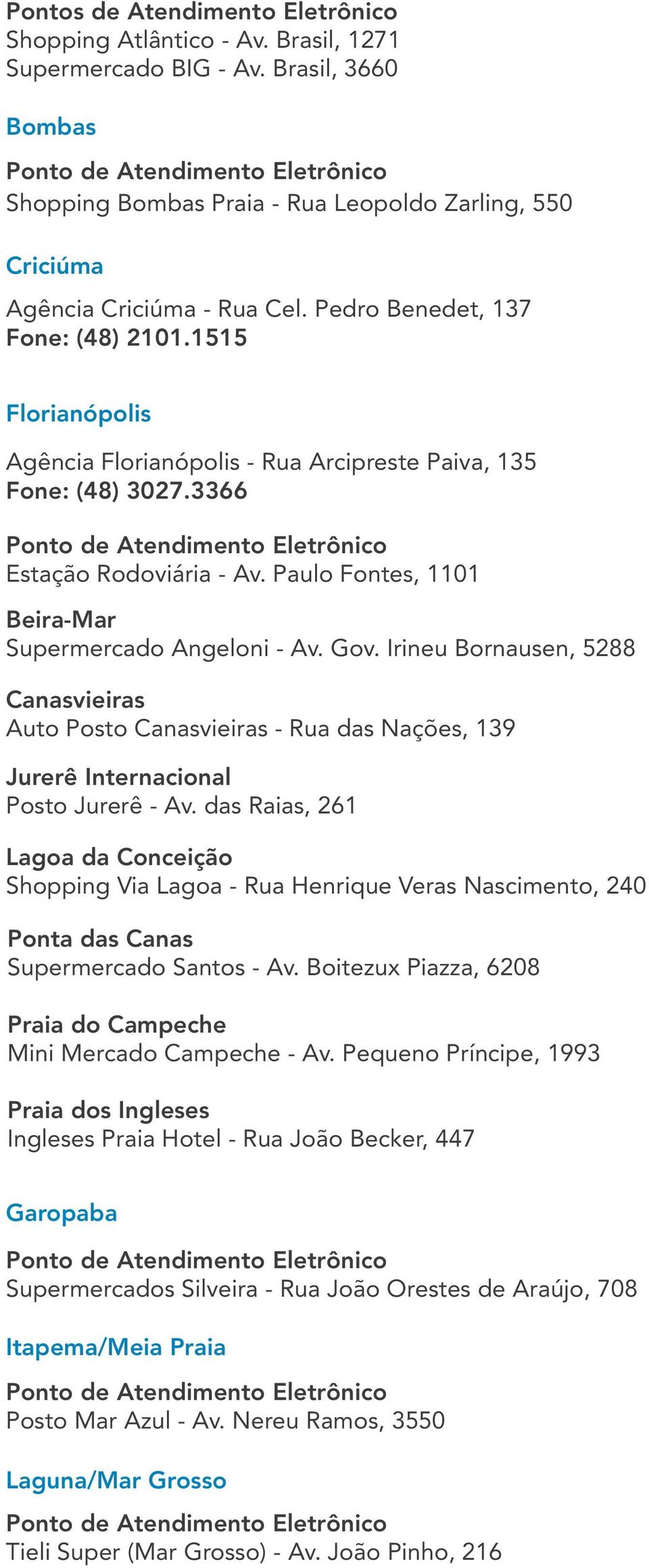 Paulo Fontes, 1101 Beira-Mar Supermercado Angeloni - Av. Gov. Irineu Bornausen, 5288 Canasvieiras Auto Posto Canasvieiras - Rua das Nações, 139 Jurerê Internacional Posto Jurerê - Av.