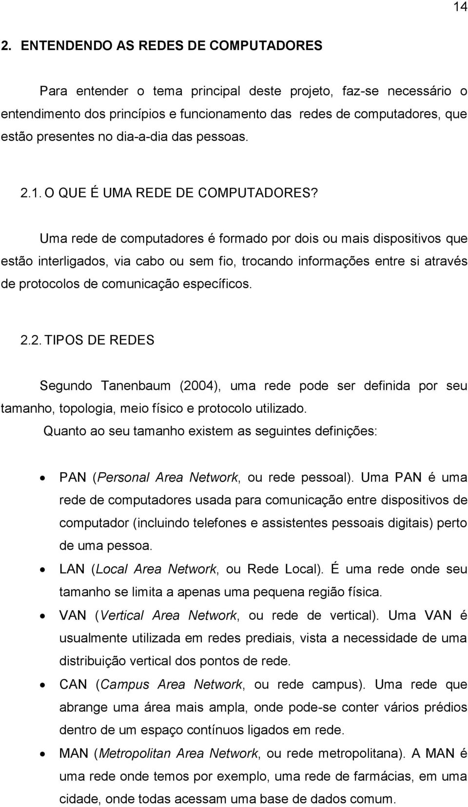 Uma rede de computadores é formado por dois ou mais dispositivos que estão interligados, via cabo ou sem fio, trocando informações entre si através de protocolos de comunicação específicos. 2.