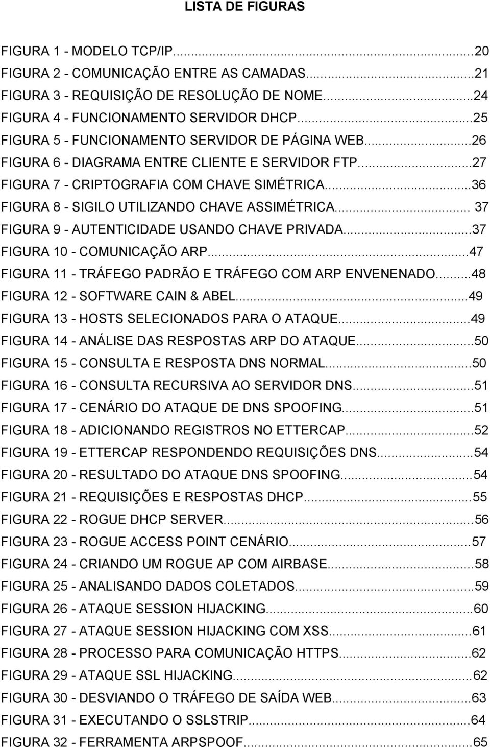 ..36 FIGURA 8 - SIGILO UTILIZANDO CHAVE ASSIMÉTRICA... 37 FIGURA 9 - AUTENTICIDADE USANDO CHAVE PRIVADA...37 FIGURA 10 - COMUNICAÇÃO ARP...47 FIGURA 11 - TRÁFEGO PADRÃO E TRÁFEGO COM ARP ENVENENADO.