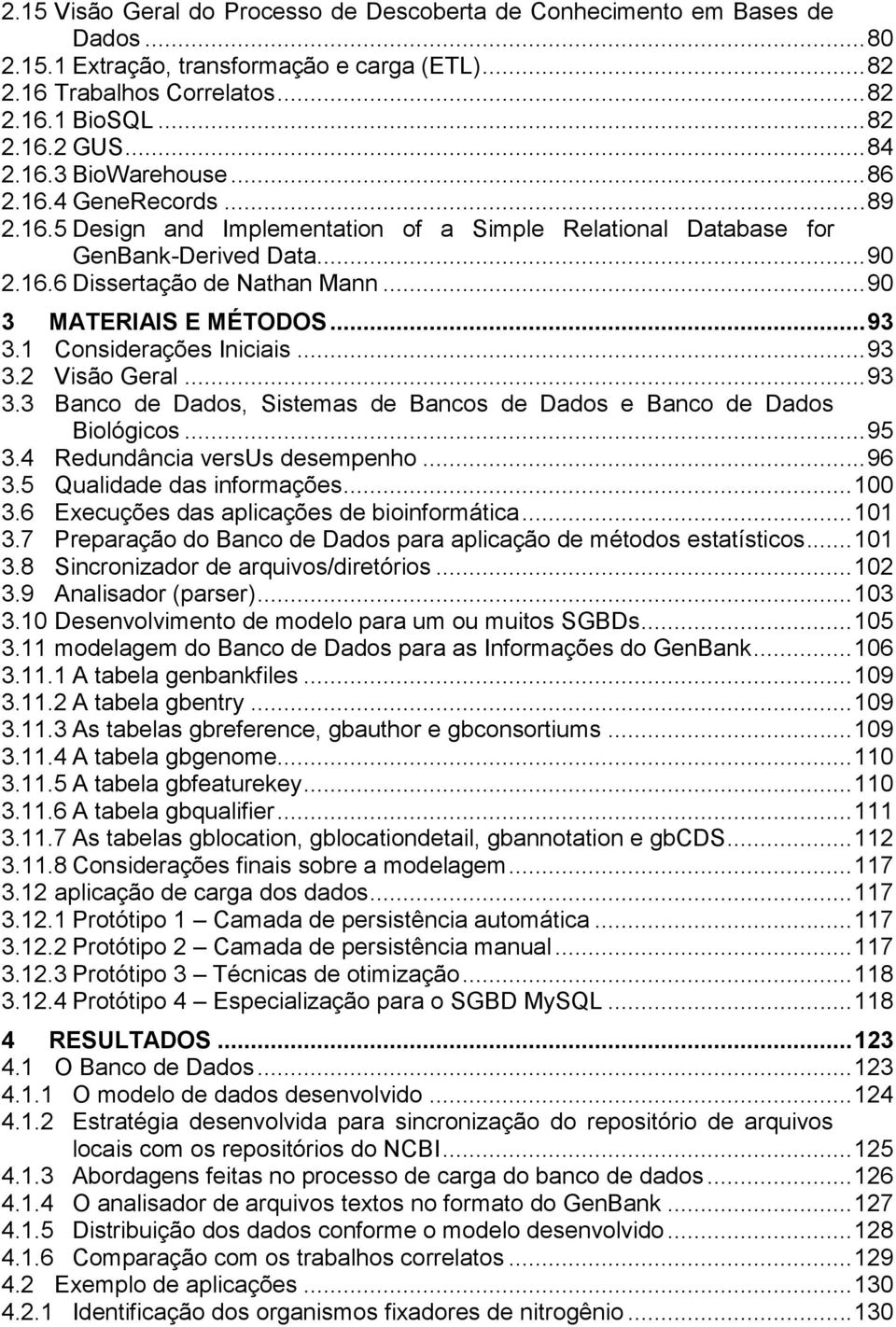 .. 90 3 MATERIAIS E MÉTODOS... 93 3.1 Considerações Iniciais... 93 3.2 Visão Geral... 93 3.3 Banco de Dados, Sistemas de Bancos de Dados e Banco de Dados Biológicos... 95 3.