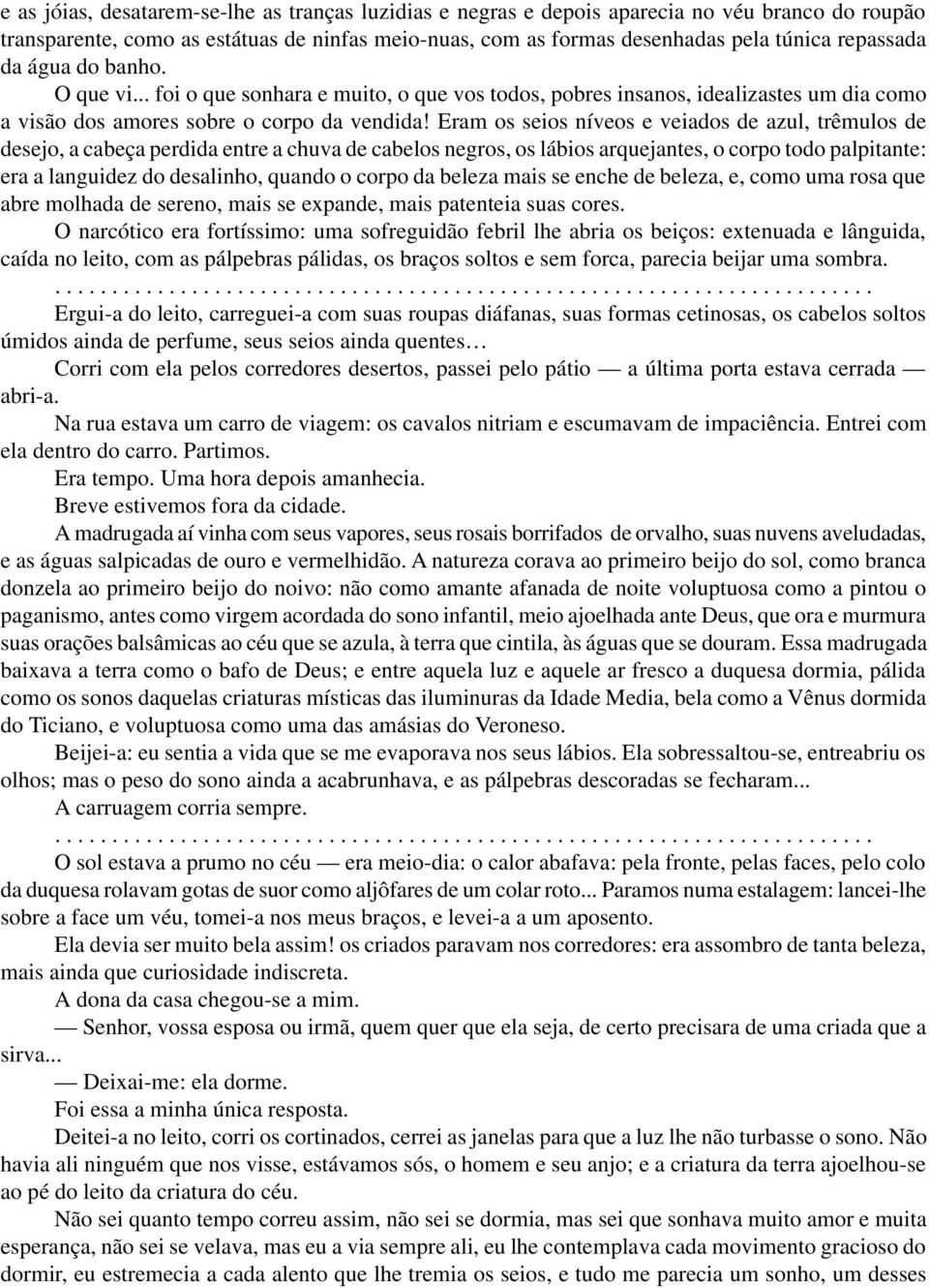 Eram os seios níveos e veiados de azul, trêmulos de desejo, a cabeça perdida entre a chuva de cabelos negros, os lábios arquejantes, o corpo todo palpitante: era a languidez do desalinho, quando o