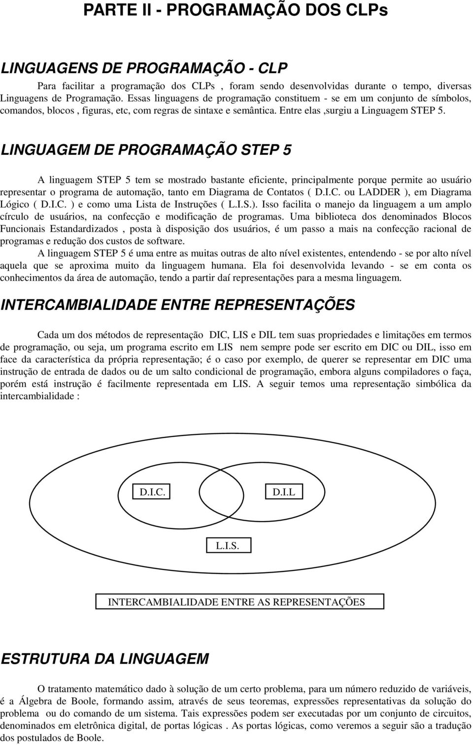 LINGUAGEM DE PROGRAMAÇÃO STEP 5 A linguagem STEP 5 tem se mostrado bastante eficiente, principalmente porque permite ao usuário representar o programa de automação, tanto em Diagrama de Contatos ( D.