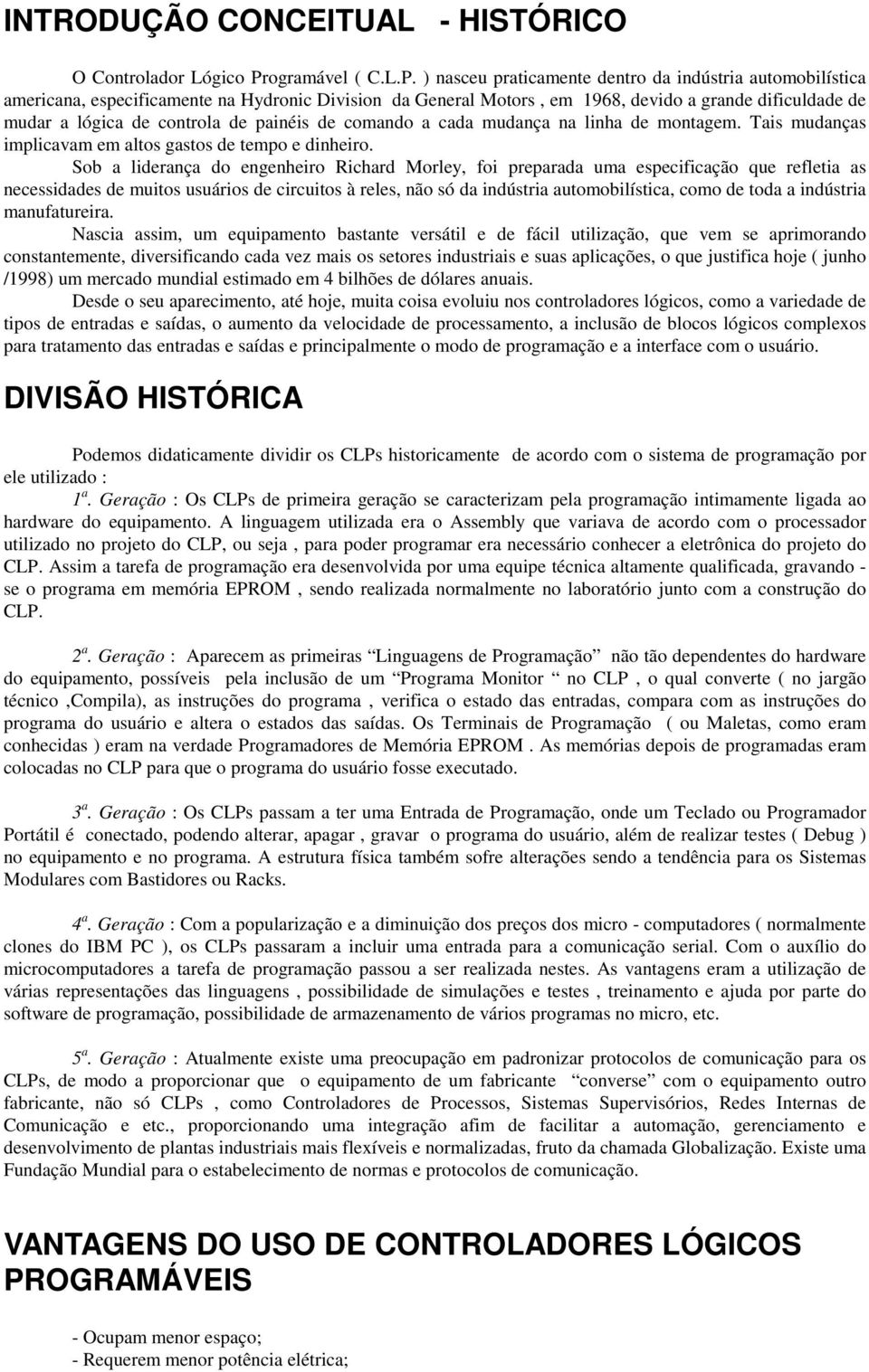 ) nasceu praticamente dentro da indústria automobilística americana, especificamente na Hydronic Division da General Motors, em 1968, devido a grande dificuldade de mudar a lógica de controla de