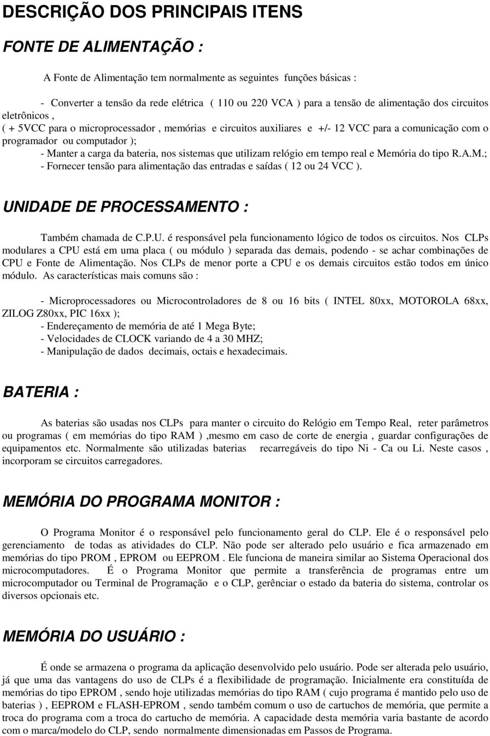 bateria, nos sistemas que utilizam relógio em tempo real e Memória do tipo R.A.M.; - Fornecer tensão para alimentação das entradas e saídas ( 12 ou 24 VCC ).