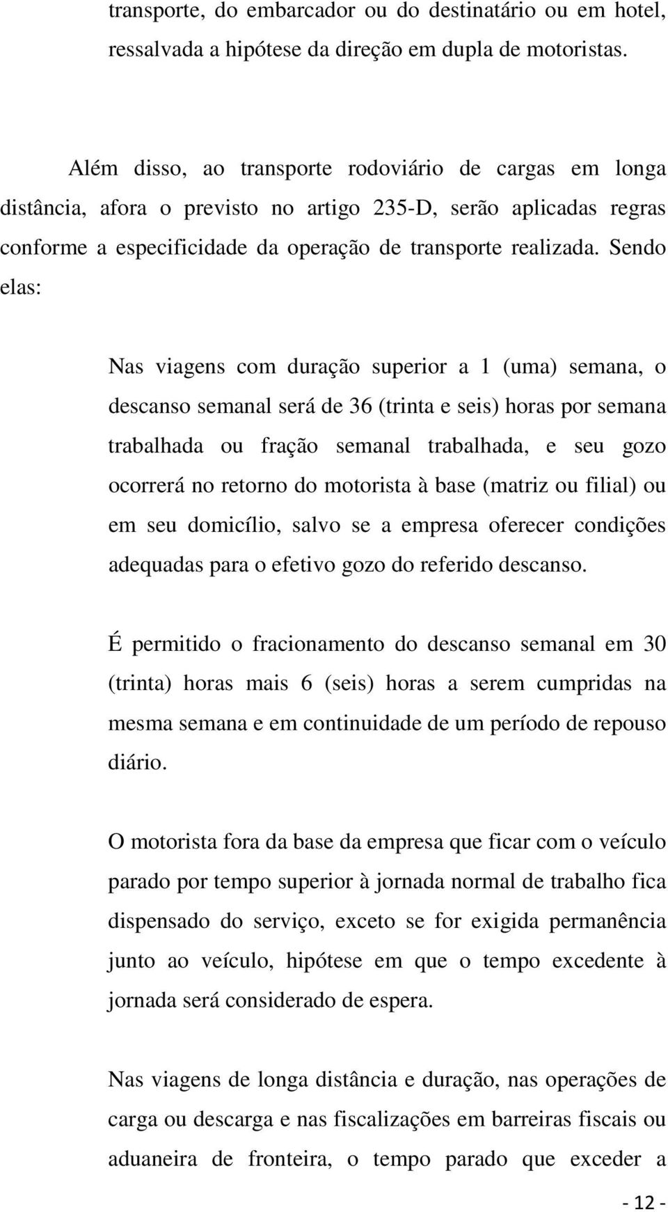 Sendo elas: Nas viagens com duração superior a 1 (uma) semana, o descanso semanal será de 36 (trinta e seis) horas por semana trabalhada ou fração semanal trabalhada, e seu gozo ocorrerá no retorno