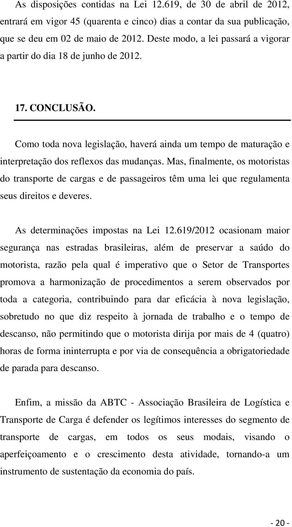 Mas, finalmente, os motoristas do transporte de cargas e de passageiros têm uma lei que regulamenta seus direitos e deveres. As determinações impostas na Lei 12.