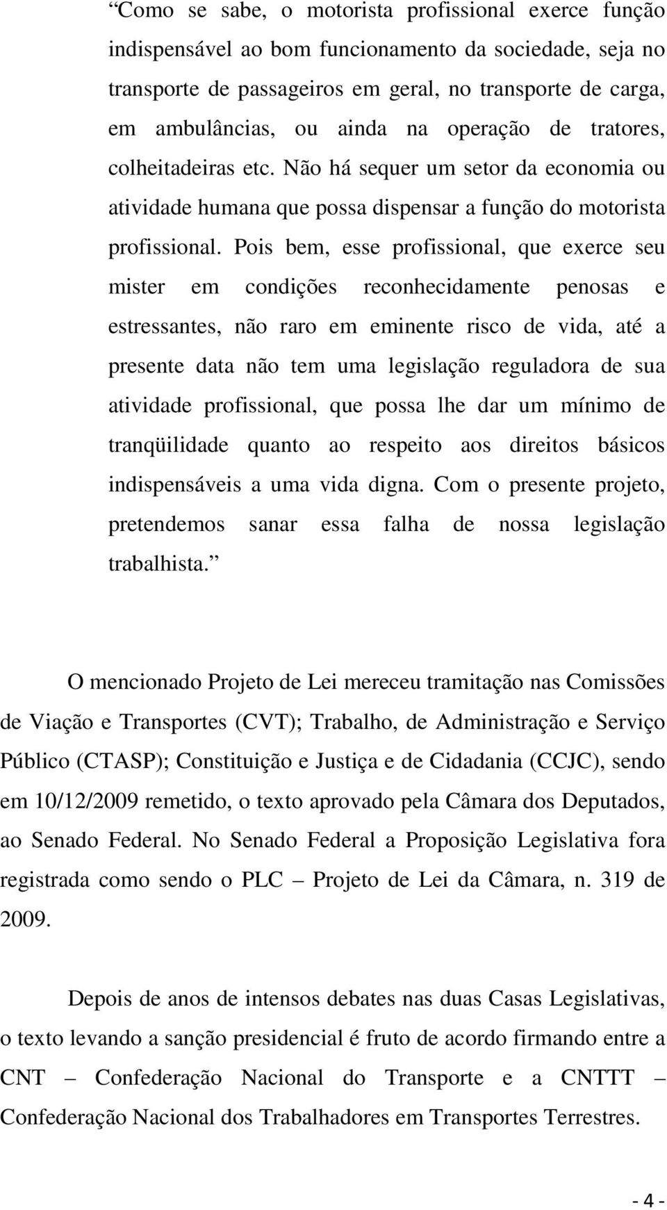 Pois bem, esse profissional, que exerce seu mister em condições reconhecidamente penosas e estressantes, não raro em eminente risco de vida, até a presente data não tem uma legislação reguladora de