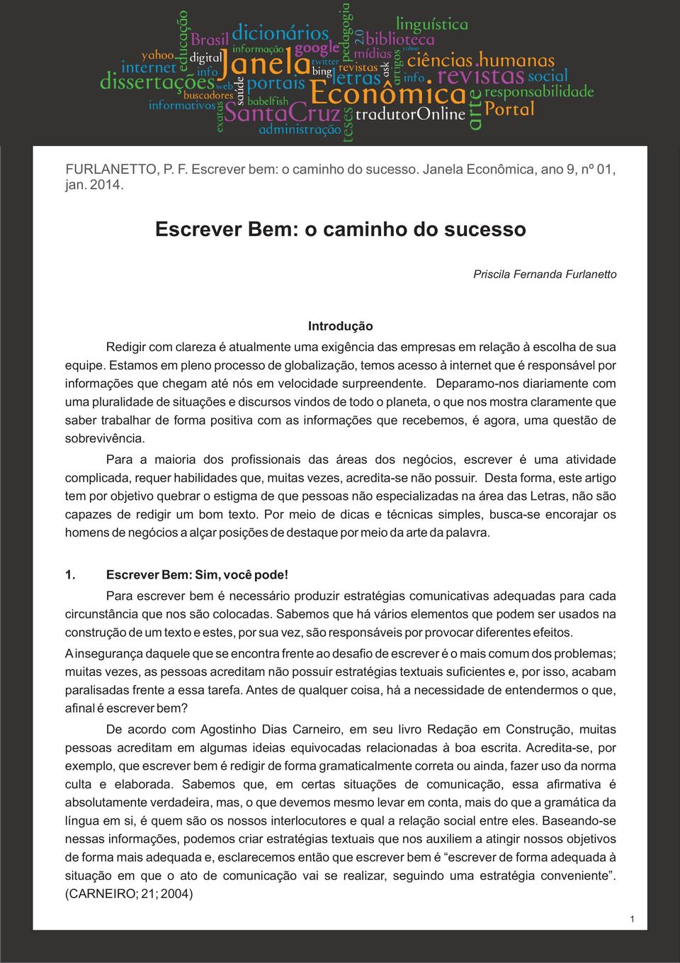 Deparamo-nos diariamente com uma pluralidade de situações e discursos vindos de todo o planeta, o que nos mostra claramente que saber trabalhar de forma positiva com as informações que recebemos, é