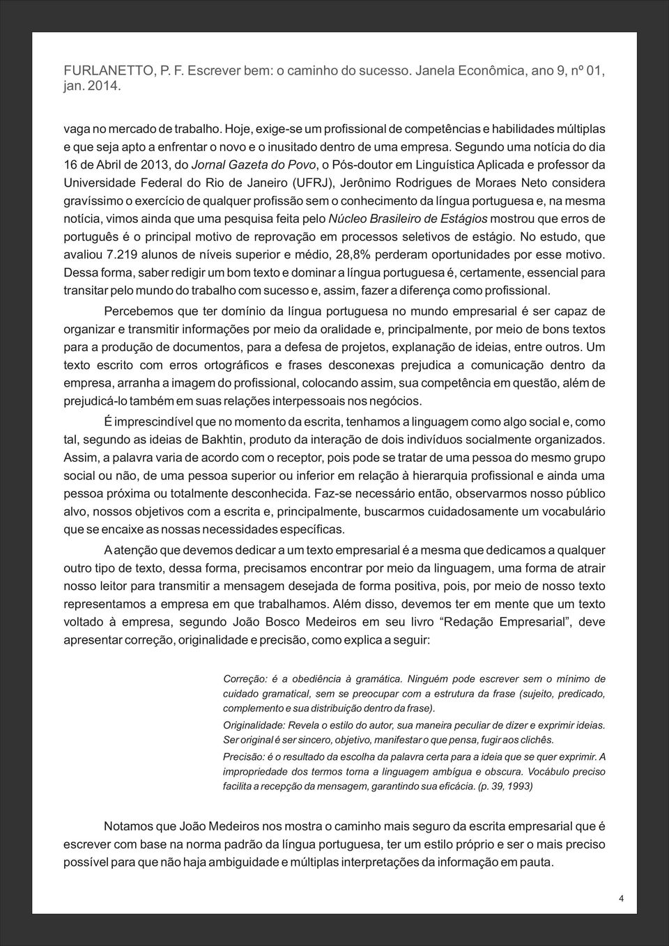 Moraes Neto considera gravíssimo o exercício de qualquer profissão sem o conhecimento da língua portuguesa e, na mesma notícia, vimos ainda que uma pesquisa feita pelo Núcleo Brasileiro de Estágios