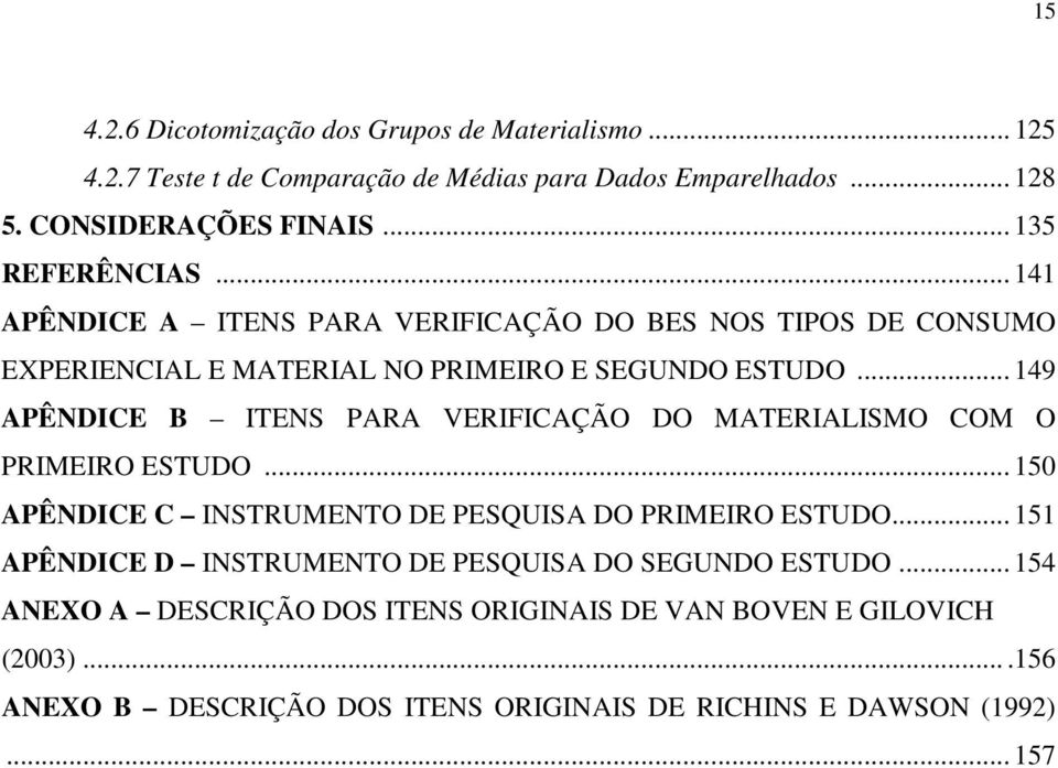 .. 149 APÊNDICE B ITENS PARA VERIFICAÇÃO DO MATERIALISMO COM O PRIMEIRO ESTUDO... 150 APÊNDICE C INSTRUMENTO DE PESQUISA DO PRIMEIRO ESTUDO.