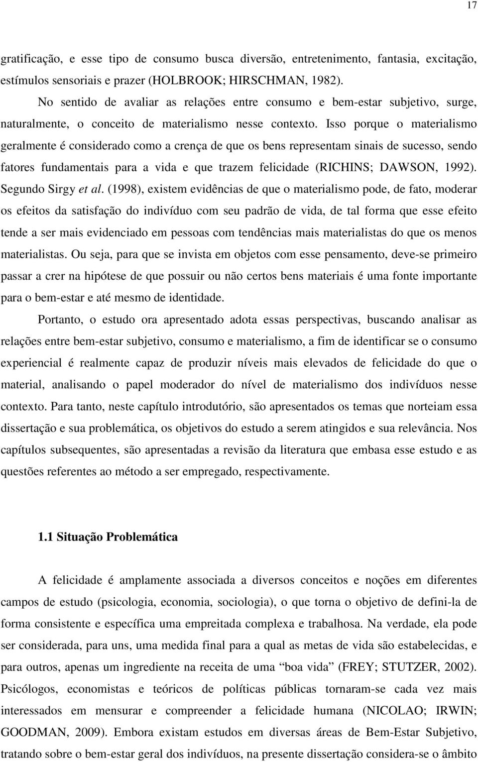 Isso porque o materialismo geralmente é considerado como a crença de que os bens representam sinais de sucesso, sendo fatores fundamentais para a vida e que trazem felicidade (RICHINS; DAWSON, 1992).