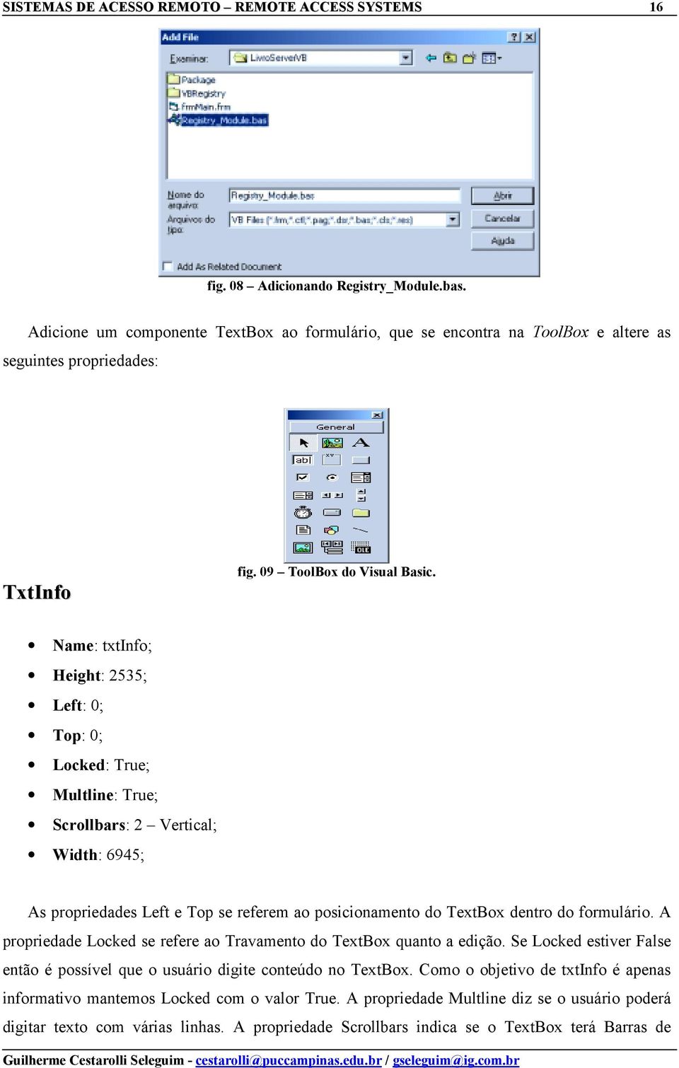 Name: txtinfo; Height: 2535; Left: 0; Top: 0; Locked: True; Multline: True; Scrollbars: 2 Vertical; Width: 6945; As propriedades Left e Top se referem ao posicionamento do TextBox dentro do