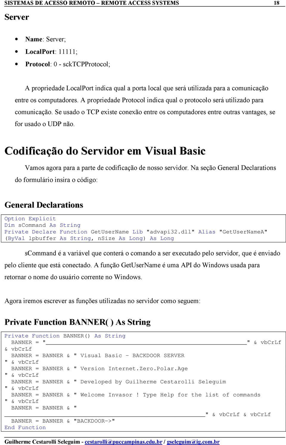 Se usado o TCP existe conexão entre os computadores entre outras vantages, se for usado o UDP não. Codificação do Servidor em Visual Basic Vamos agora para a parte de codificação de nosso servidor.