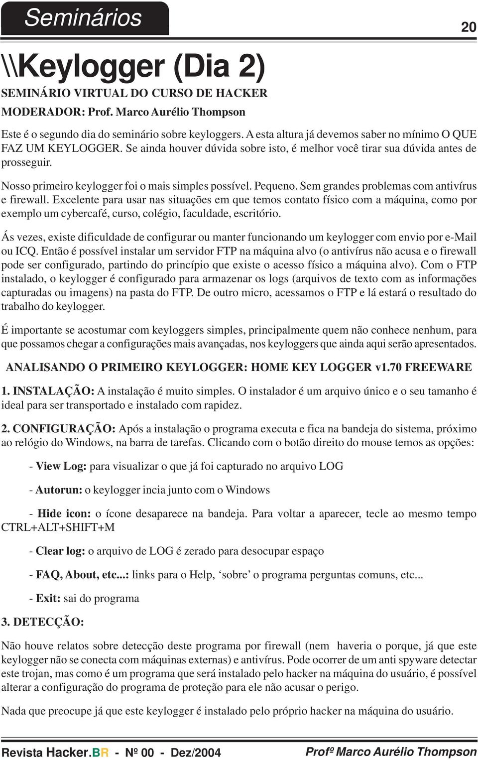 Nosso primeiro keylogger foi o mais simples possível. Pequeno. Sem grandes problemas com antivírus e firewall.