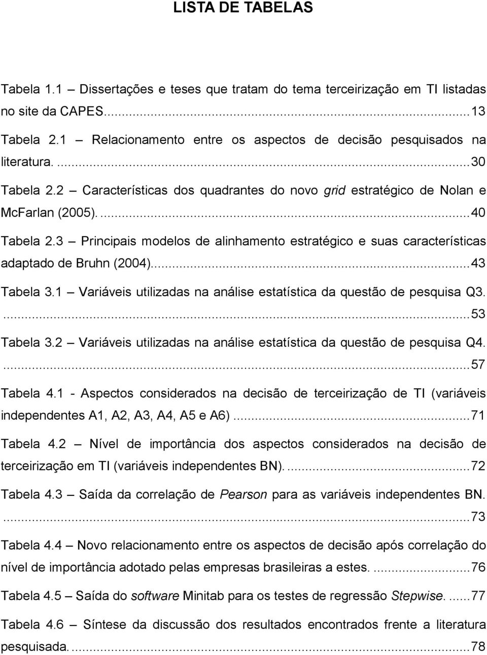 3 Principais modelos de alinhamento estratégico e suas características adaptado de Bruhn (2004)...43 Tabela 3.1 Variáveis utilizadas na análise estatística da questão de pesquisa Q3....53 Tabela 3.