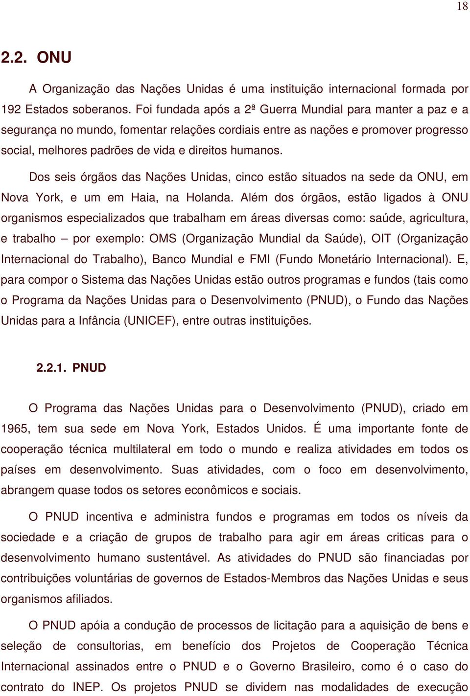 Dos seis órgãos das Nações Unidas, cinco estão situados na sede da ONU, em Nova York, e um em Haia, na Holanda.