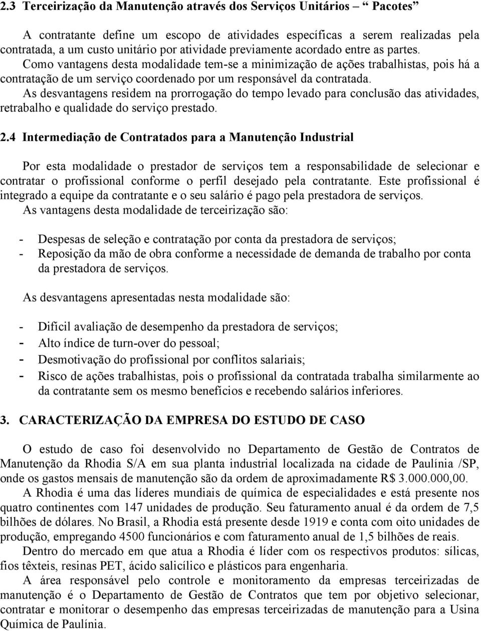 As desvantagens residem na prorrogação do tempo levado para conclusão das atividades, retrabalho e qualidade do serviço prestado. 2.