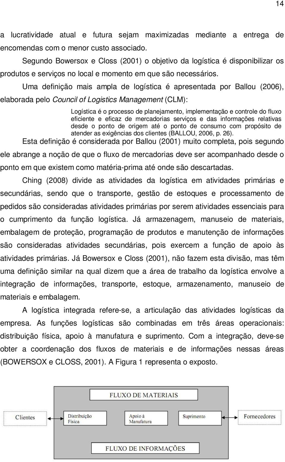 Uma definição mais ampla de logística é apresentada por Ballou (2006), elaborada pelo Council of Logistics Management (CLM): Logística é o processo de planejamento, implementação e controle do fluxo