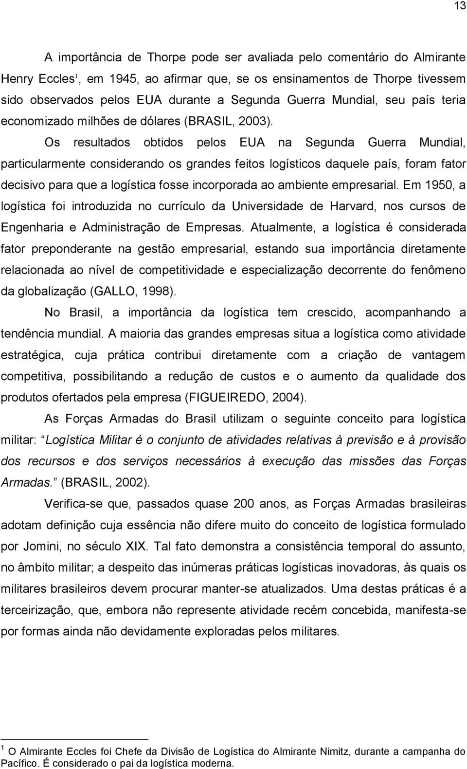 Os resultados obtidos pelos EUA na Segunda Guerra Mundial, particularmente considerando os grandes feitos logísticos daquele país, foram fator decisivo para que a logística fosse incorporada ao