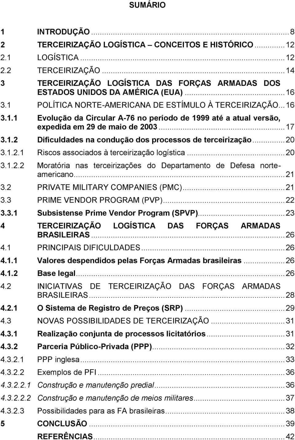 .. 20 3.1.2.1 Riscos associados à terceirização logística... 20 3.1.2.2 Moratória nas terceirizações do Departamento de Defesa norteamericano... 21 3.2 PRIVATE MILITARY COMPANIES (PMC)... 21 3.3 PRIME VENDOR PROGRAM (PVP).