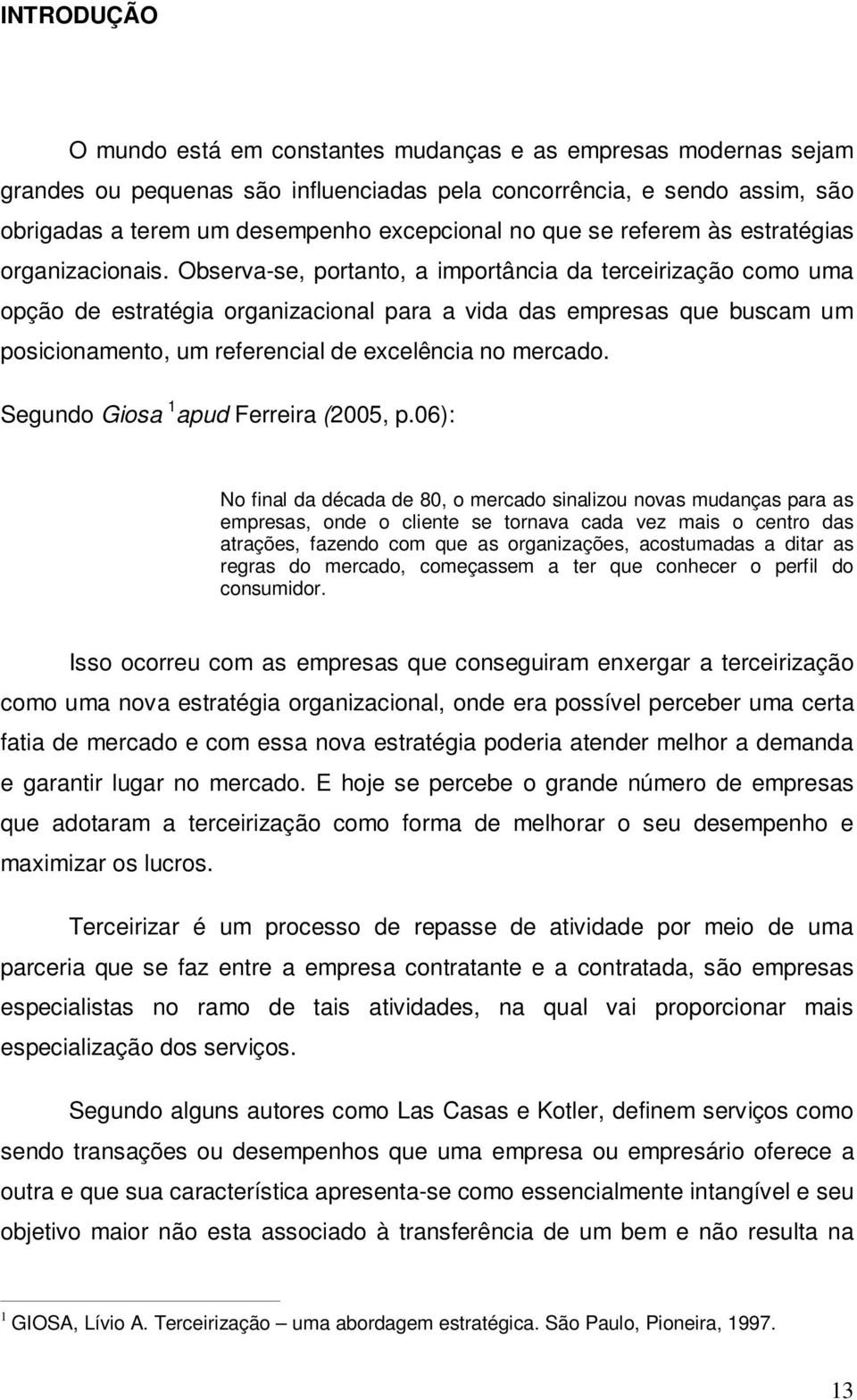 Observa-se, portanto, a importância da terceirização como uma opção de estratégia organizacional para a vida das empresas que buscam um posicionamento, um referencial de excelência no mercado.