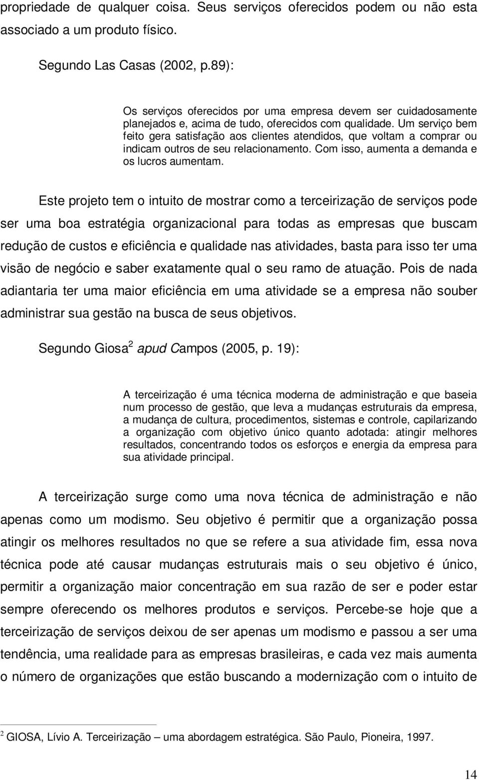 Um serviço bem feito gera satisfação aos clientes atendidos, que voltam a comprar ou indicam outros de seu relacionamento. Com isso, aumenta a demanda e os lucros aumentam.