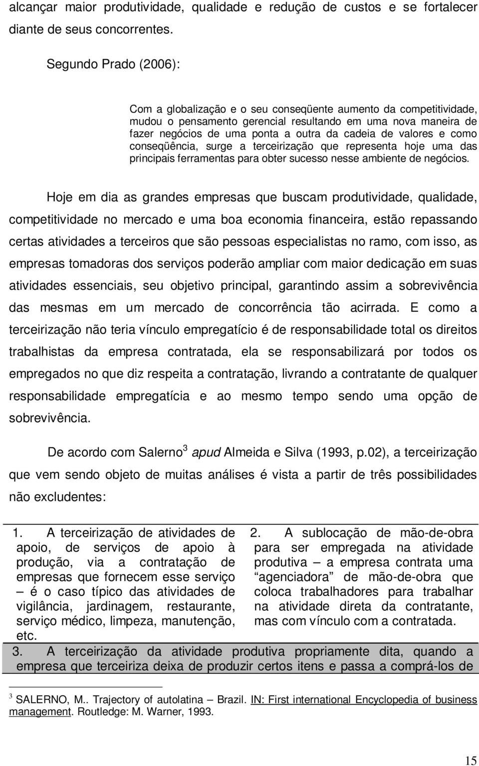 de valores e como conseqüência, surge a terceirização que representa hoje uma das principais ferramentas para obter sucesso nesse ambiente de negócios.