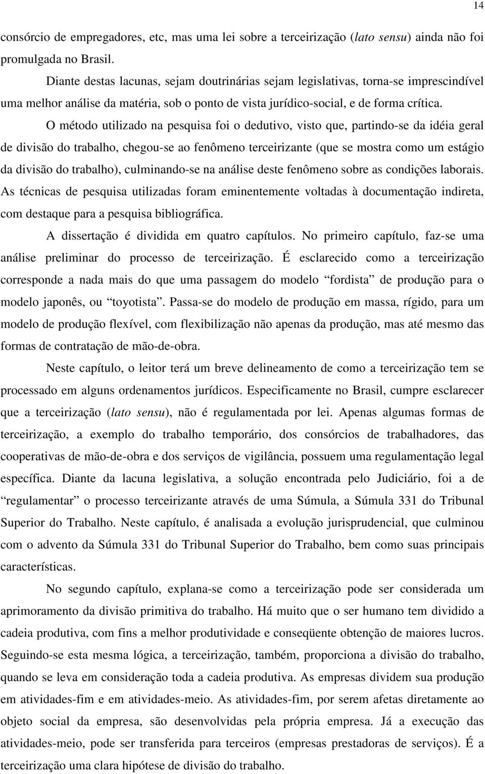 O método utilizado na pesquisa foi o dedutivo, visto que, partindo-se da idéia geral de divisão do trabalho, chegou-se ao fenômeno terceirizante (que se mostra como um estágio da divisão do