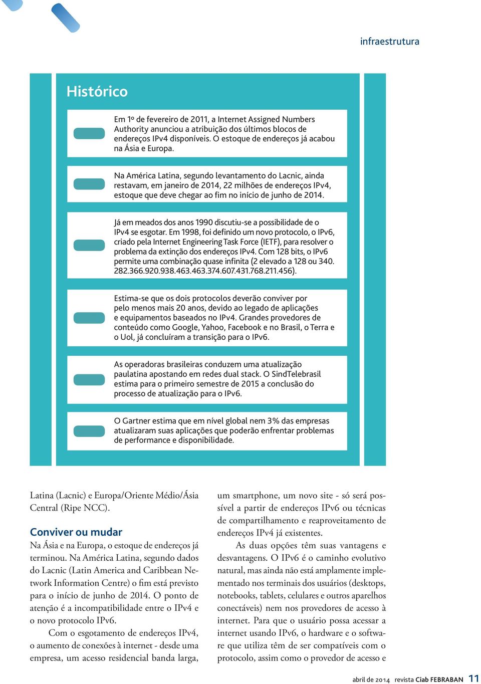 Na América Latina, segundo levantamento do Lacnic, ainda restavam, em janeiro de 2014, 22 milhões de endereços IPv4, estoque que deve chegar ao fim no início de junho de 2014.