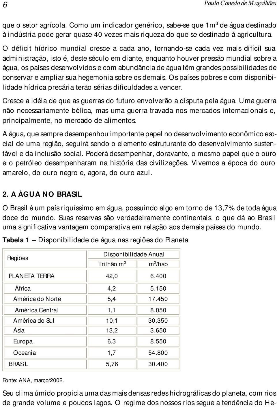 e com abundância de água têm grandes possibilidades de conservar e ampliar sua hegemonia sobre os demais. Os países pobres e com disponibilidade hídrica precária terão sérias dificuldades a vencer.