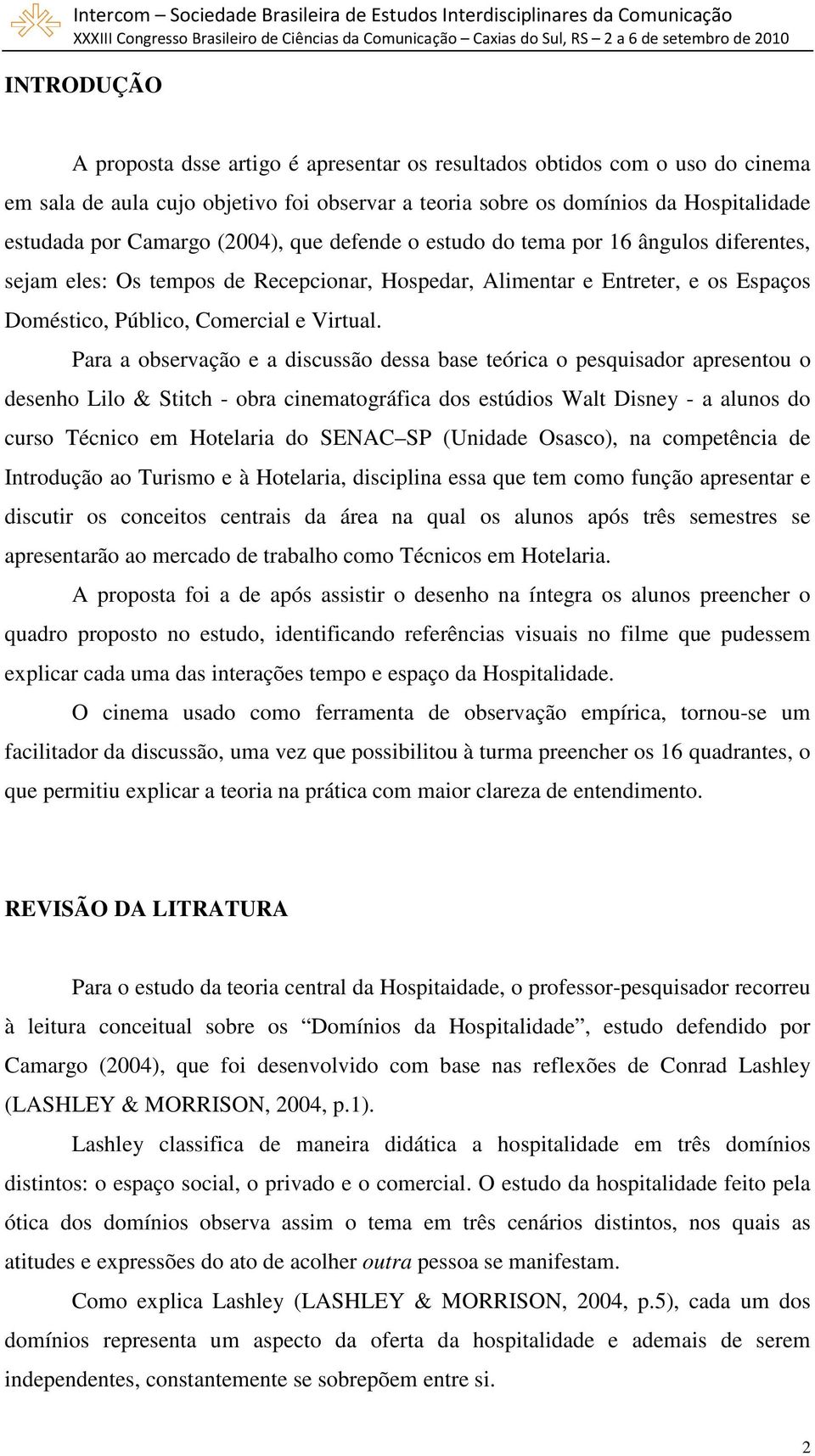 Para a observação e a discussão dessa base teórica o pesquisador apresentou o desenho Lilo & Stitch - obra cinematográfica dos estúdios Walt Disney - a alunos do curso Técnico em Hotelaria do SENAC