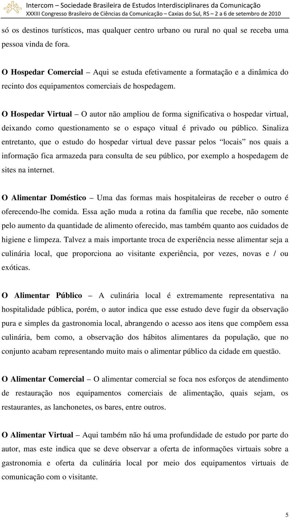 O Hospedar Virtual O autor não ampliou de forma significativa o hospedar virtual, deixando como questionamento se o espaço vitual é privado ou público.