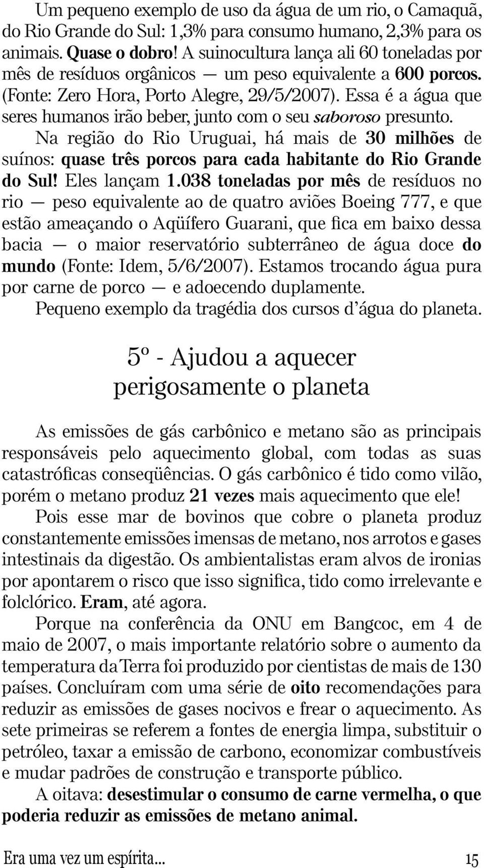 Essa é a água que seres humanos irão beber, junto com o seu saboroso presunto. Na região do Rio Uruguai, há mais de 30 milhões de suínos: quase três porcos para cada habitante do Rio Grande do Sul!