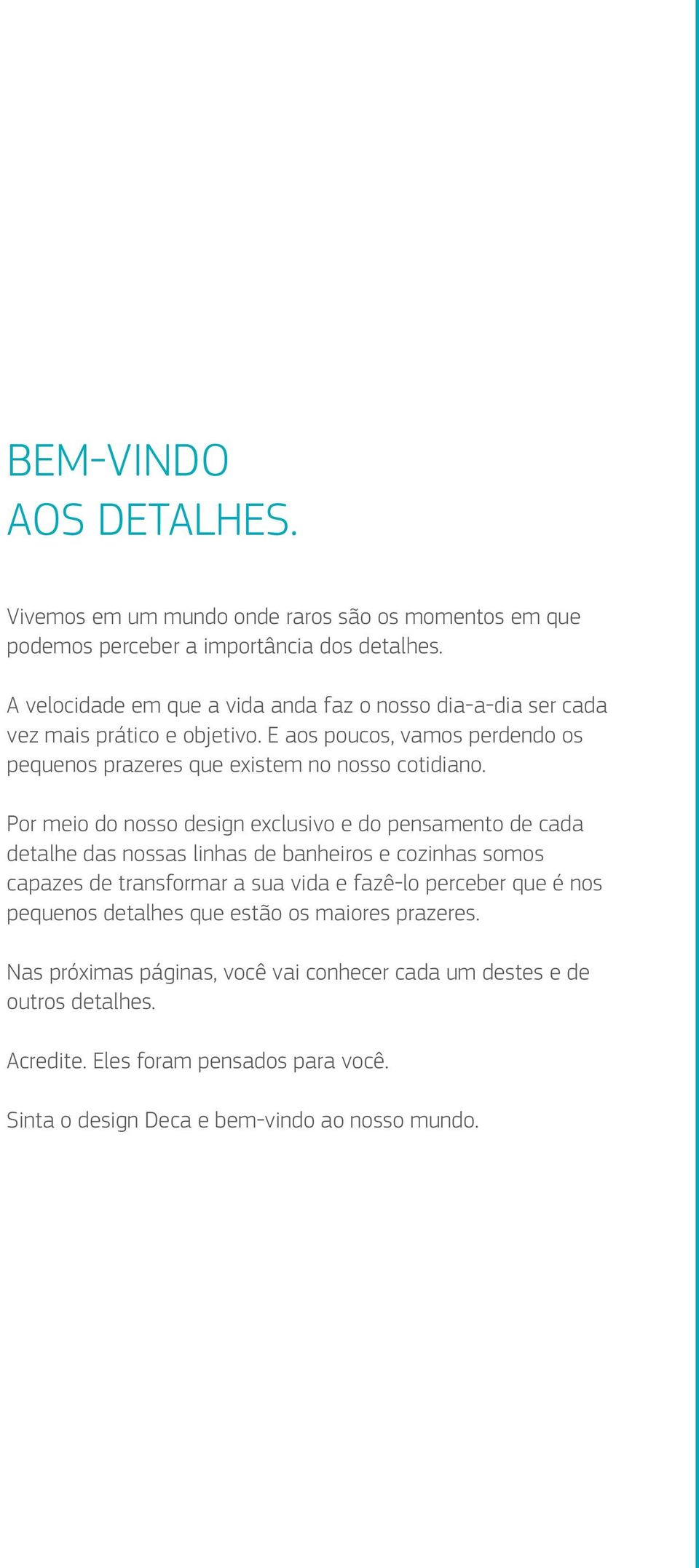 Por meio do nosso design exclusivo e do pensamento de cada detalhe das nossas linhas de banheiros e cozinhas somos capazes de transformar a sua vida e fazê-lo perceber que