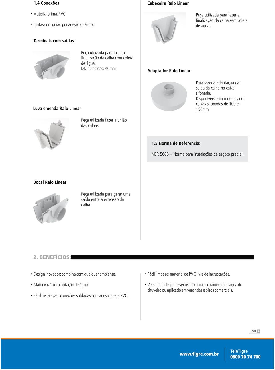 DN de saídas: 40mm Adaptador Ralo Linear Luva emenda Ralo Linear Para fazer a adaptação da saída da calha na caixa sifonada.