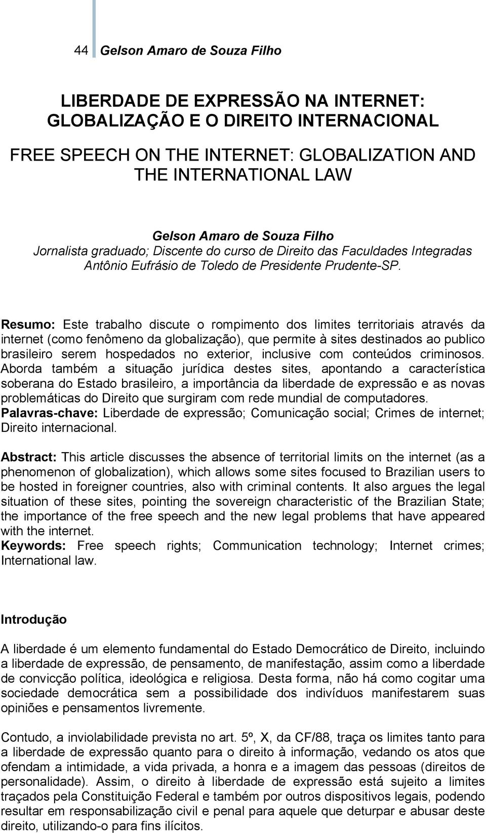 Resumo: Este trabalho discute o rompimento dos limites territoriais através da internet (como fenômeno da globalização), que permite à sites destinados ao publico brasileiro serem hospedados no